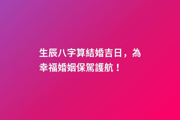 生辰八字算結婚吉日，為幸?；橐霰ｑ{護航！